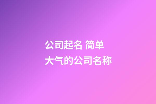 公司起名 简单大气的公司名称